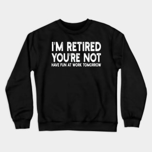 I'm Retired You're Not Have Fun At Work Tomorrow Crewneck Sweatshirt